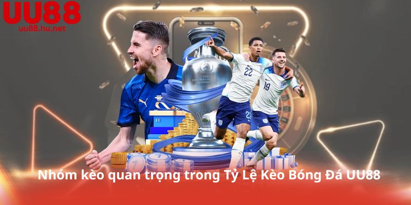 Nhóm kèo quan trọng trong Tỷ Lệ Kèo Bóng Đá UU88