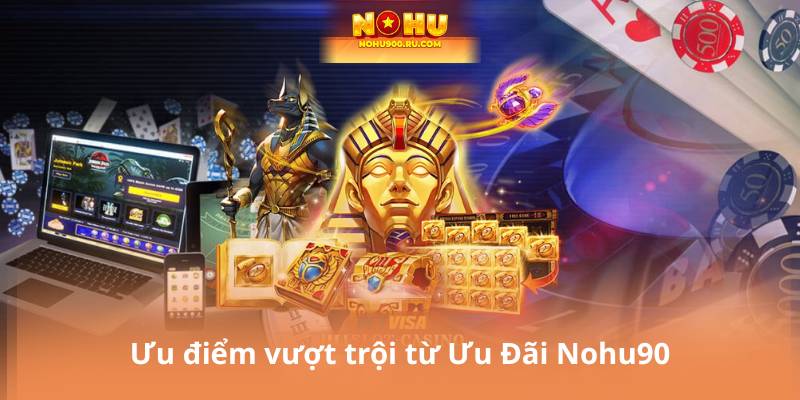 Ưu điểm vượt trội từ Ưu Đãi Nohu90